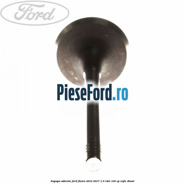 Supapa admisie Ford Fiesta 2013-2017 1.5 TDCi 100 cp XUJH diesel
