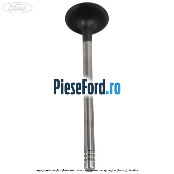 Supapa admisie Ford Fiesta 2017-2023 1.0 EcoBoost 124 cp M1JL, M1JM, M1JP benzina