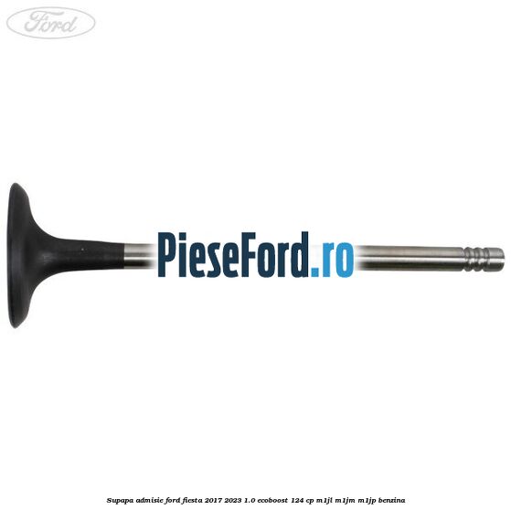 Supapa admisie Ford Fiesta 2017-2023 1.0 EcoBoost 124 cp M1JL, M1JM, M1JP benzina