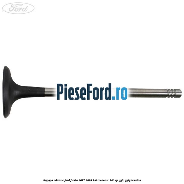 Supapa admisie Ford Fiesta 2017-2023 1.0 EcoBoost 140 cp YYJE, YYJG benzina