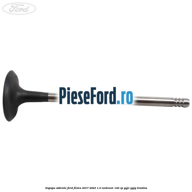 Supapa admisie Ford Fiesta 2017-2023 1.0 EcoBoost 140 cp YYJE, YYJG benzina