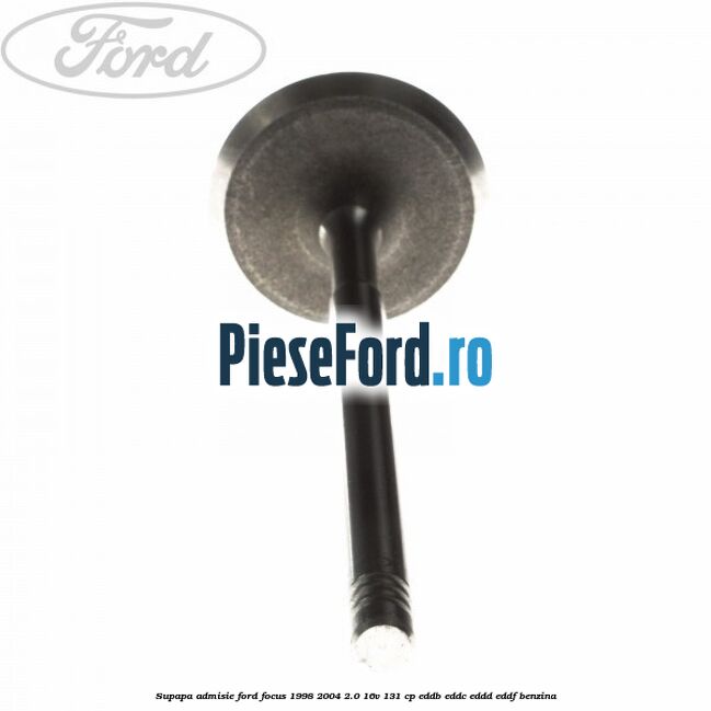 Supapa admisie Ford Focus 1998-2004 2.0 16V 131 cp EDDB, EDDC, EDDD, EDDF benzina