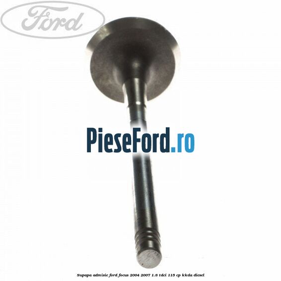 Supapa admisie Ford Focus 2004-2007 1.8 TDCi 115 cp KKDA diesel