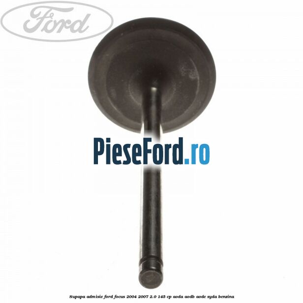 Supapa admisie Ford Focus 2004-2007 2.0 145 cp Supapa admisie Ford Focus 2004-2007 2.0 145 cp AODA, AODB, AODE, SYDA benzina