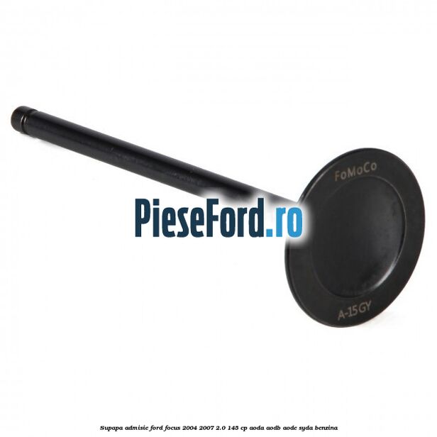 Supapa admisie Ford Focus 2004-2007 2.0 145 cp Supapa admisie Ford Focus 2004-2007 2.0 145 cp AODA, AODB, AODE, SYDA benzina