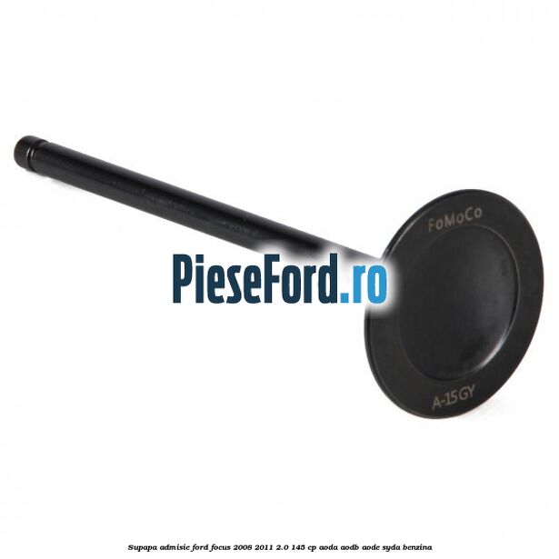 Supapa admisie Ford Focus 2008-2011 2.0 145 cp AODA, AODB, AODE, SYDA benzina