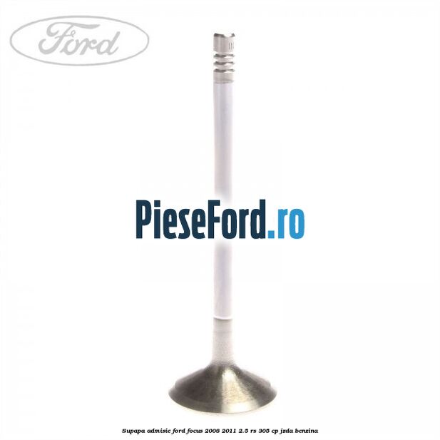 Supapa admisie Ford Focus 2008-2011 2.5 RS 305 cp JZDA benzina