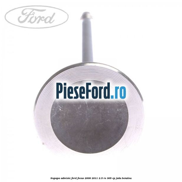 Supapa admisie Ford Focus 2008-2011 2.5 RS 305 cp JZDA benzina