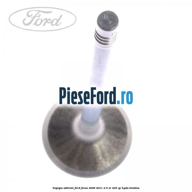 Supapa admisie Ford Focus 2008-2011 2.5 ST 225 cp HYDA benzina