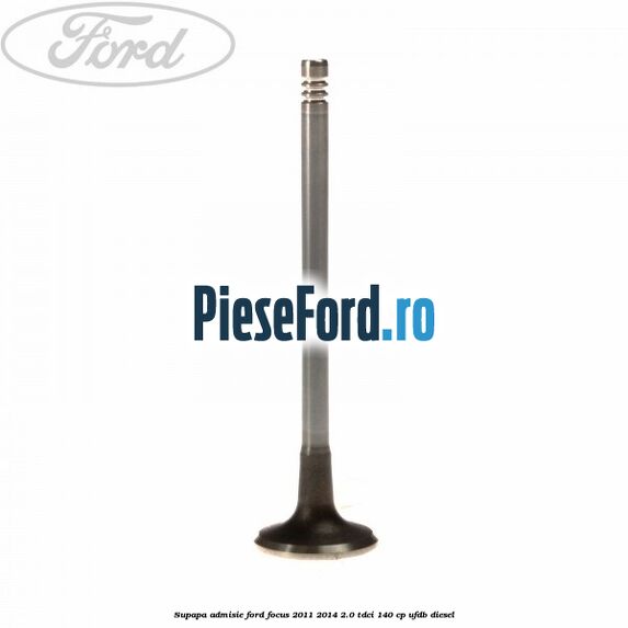 Supapa admisie Ford Focus 2011-2014 2.0 TDCi 140 cp UFDB diesel