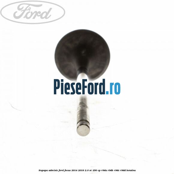 Supapa admisie Ford Focus 2014-2018 2.0 ST 250 cp Supapa admisie Ford Focus 2014-2018 2.0 ST 250 cp R9DA, R9DB, R9DC, R9DD benzina
