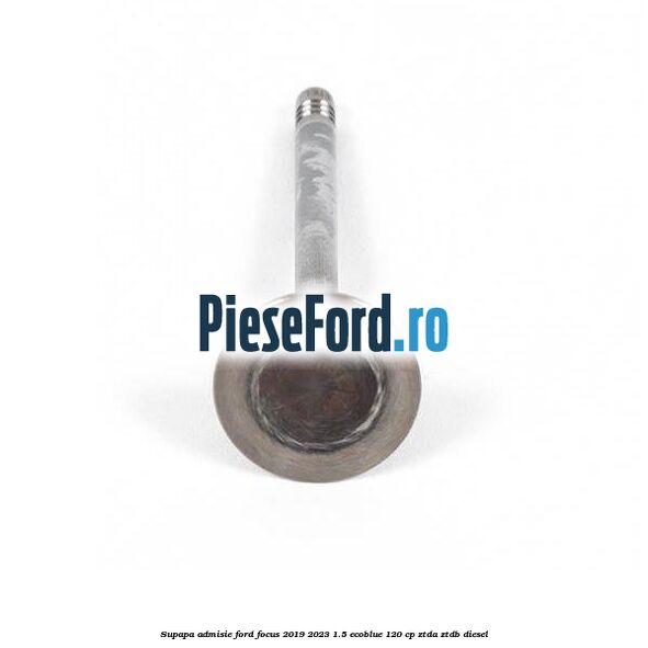 Supapa admisie Ford Focus 2019-2023 1.5 EcoBlue 120 cp ZTDA, ZTDB diesel
