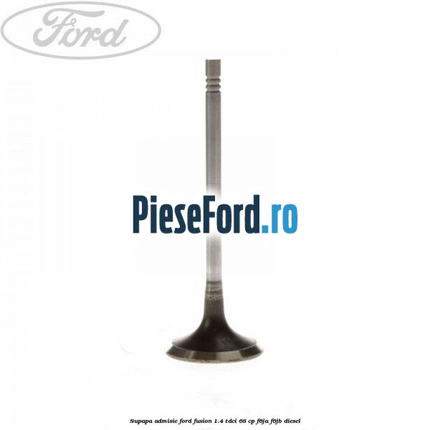 Supapa admisie Ford Fusion 1.4 TDCi 68 cp F6JA, F6JB diesel