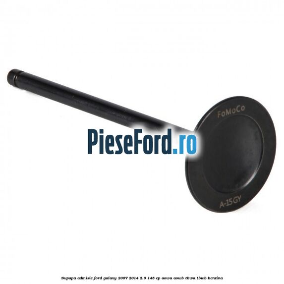 Supapa admisie Ford Galaxy 2007-2014 2.0 145 cp Supapa admisie Ford Galaxy 2007-2014 2.0 145 cp AOWA, AOWB, TBWA, TBWB benzina
