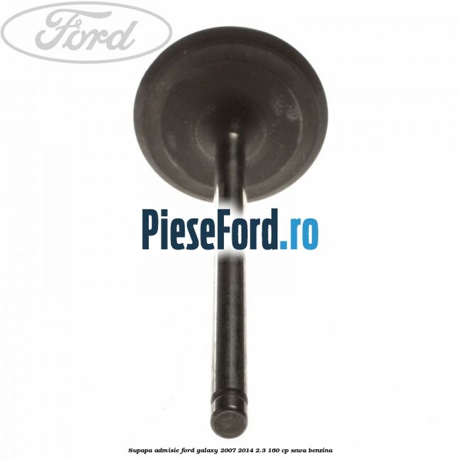 Supapa admisie Ford Galaxy 2007-2014 2.3 160 cp Supapa admisie Ford Galaxy 2007-2014 2.3 160 cp SEWA benzina