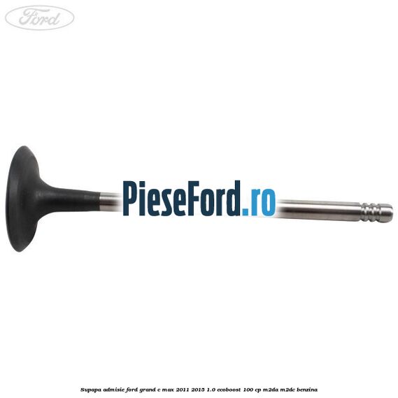 Supapa admisie Ford Grand C-Max 2011-2015 1.0 EcoBoost 100 cp M2DA, M2DC benzina