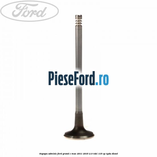 Supapa admisie Ford Grand C-Max 2011-2015 2.0 TDCi 115 cp Supapa admisie Ford Grand C-Max 2011-2015 2.0 TDCi 115 cp TYDA diesel