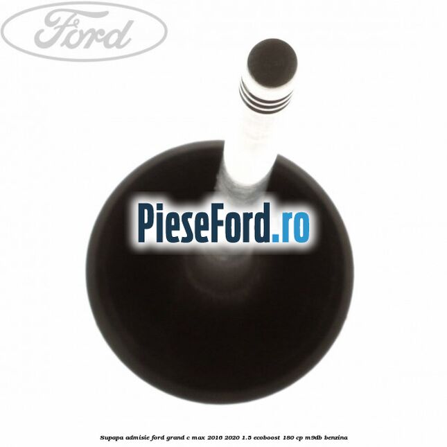 Supapa admisie Ford Grand C-Max 2016-2020 1.5 EcoBoost 180 cp