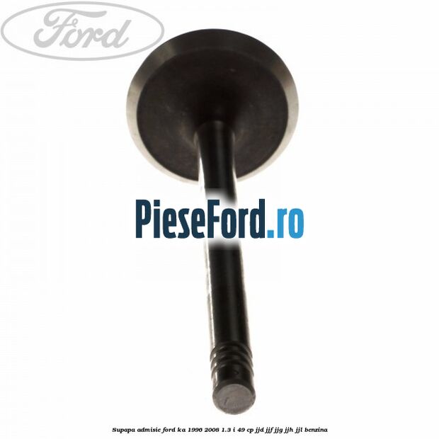 Supapa admisie Ford Ka 1996-2008 1.3 i 49 cp