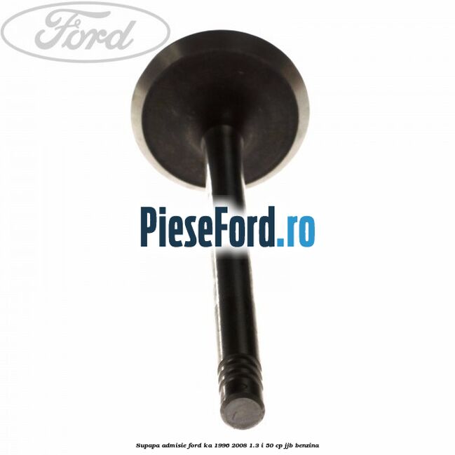 Supapa admisie Ford Ka 1996-2008 1.3 i 50 cp