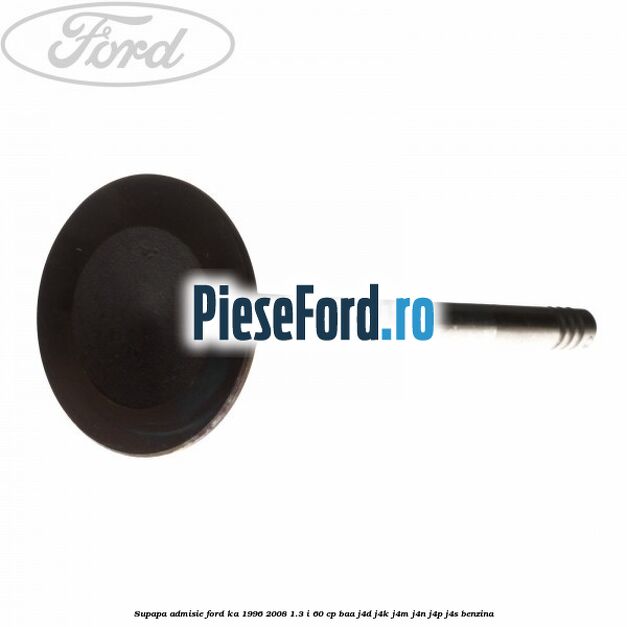 Supapa admisie Ford Ka 1996-2008 1.3 i 60 cp BAA, J4D, J4K, J4M, J4N, J4P, J4S benzina