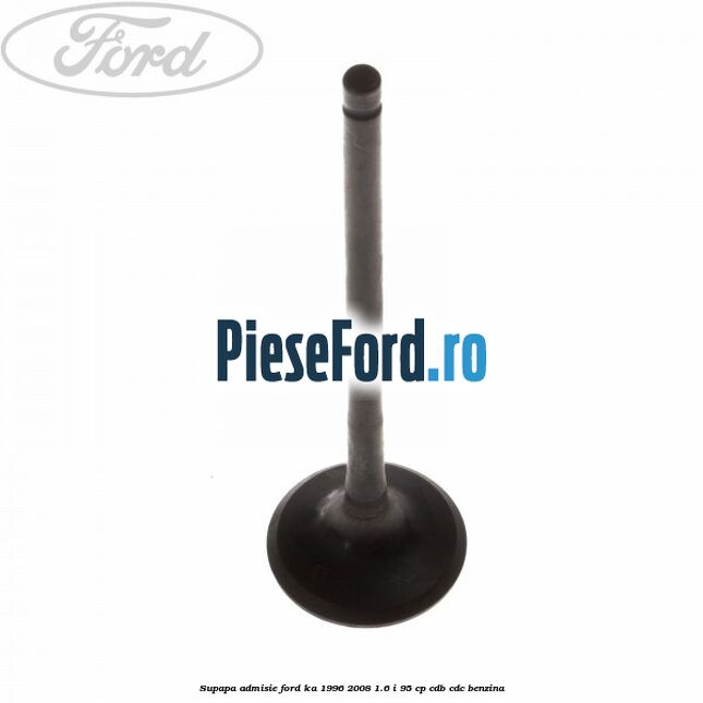 Supapa admisie Ford Ka 1996-2008 1.6 i 95 cp CDB, CDC benzina