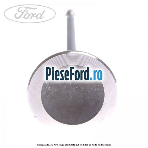 Supapa admisie Ford Kuga 2008-2012 2.5 4x4 200 cp HYDB, HYDC benzina