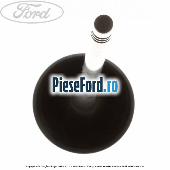 Supapa admisie Ford Kuga 2013-2016 1.5 EcoBoost 150 cp