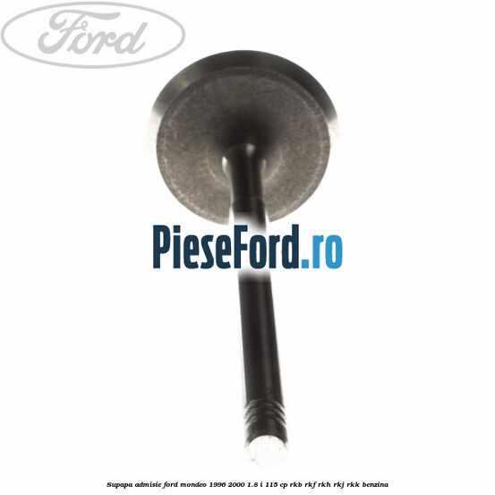 Supapa admisie Ford Mondeo 1996-2000 1.8 i 115 cp RKB, RKF, RKH, RKJ, RKK benzina