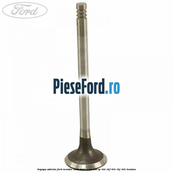 Supapa admisie Ford Mondeo 1996-2000 1.8 i 115 cp RKB, RKF, RKH, RKJ, RKK benzina