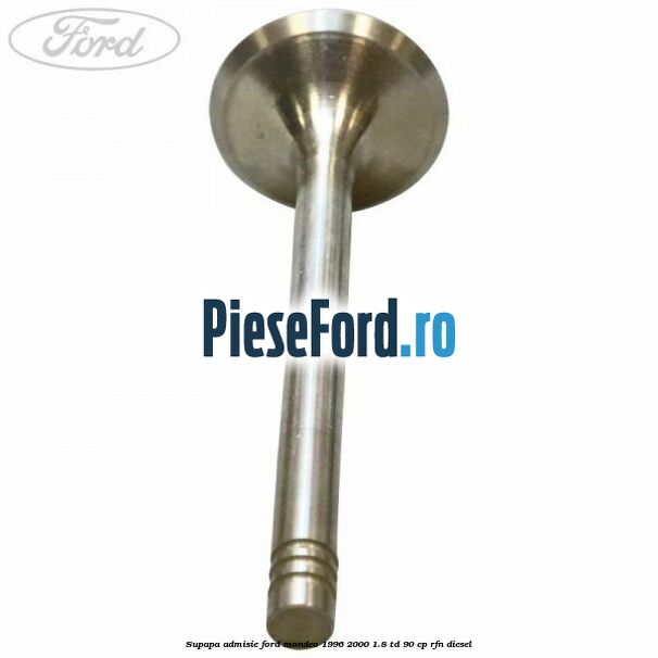 Supapa admisie Ford Mondeo 1996-2000 1.8 TD 90 cp RFN diesel