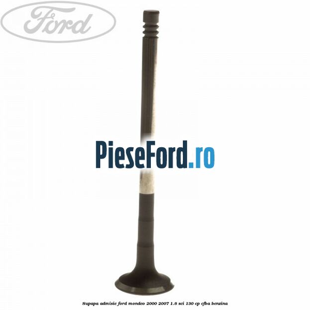 Supapa admisie Ford Mondeo 2000-2007 1.8 SCi 130 cp