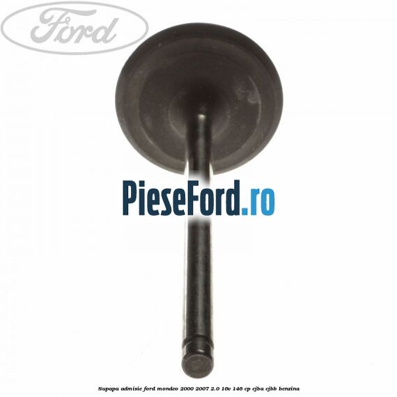 Supapa admisie Ford Mondeo 2000-2007 2.0 16V 146 cp CJBA, CJBB benzina
