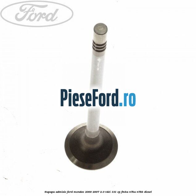 Supapa admisie Ford Mondeo 2000-2007 2.0 TDCi 131 cp FMBA, N7BA, N7BB diesel