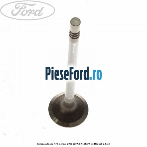 Supapa admisie Ford Mondeo 2000-2007 2.0 TDDI 90 cp D5BA, SDBA diesel