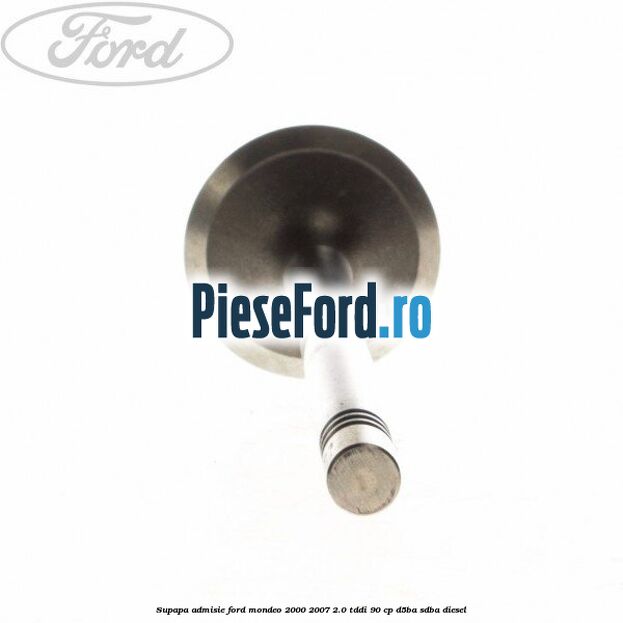 Supapa admisie Ford Mondeo 2000-2007 2.0 TDDI 90 cp D5BA, SDBA diesel