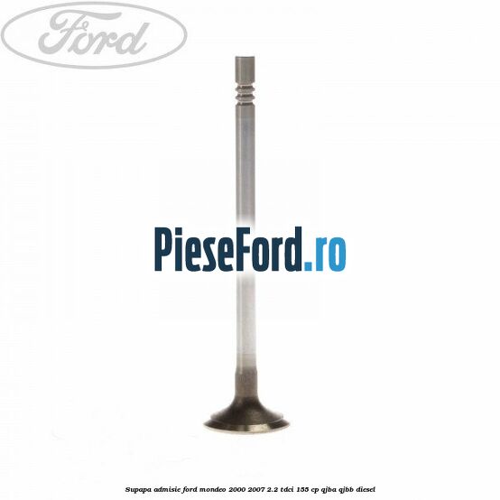 Supapa admisie Ford Mondeo 2000-2007 2.2 TDCi 155 cp QJBA, QJBB diesel