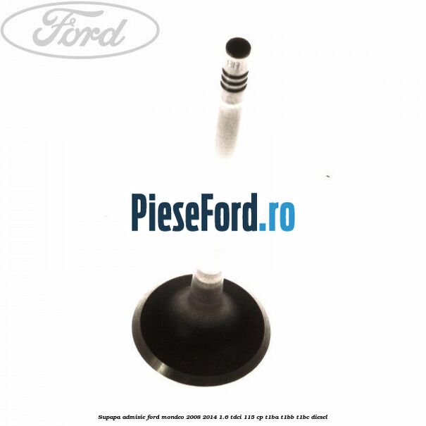 Supapa admisie Ford Mondeo 2008-2014 1.6 TDCi 115 cp T1BA, T1BB, T1BC diesel