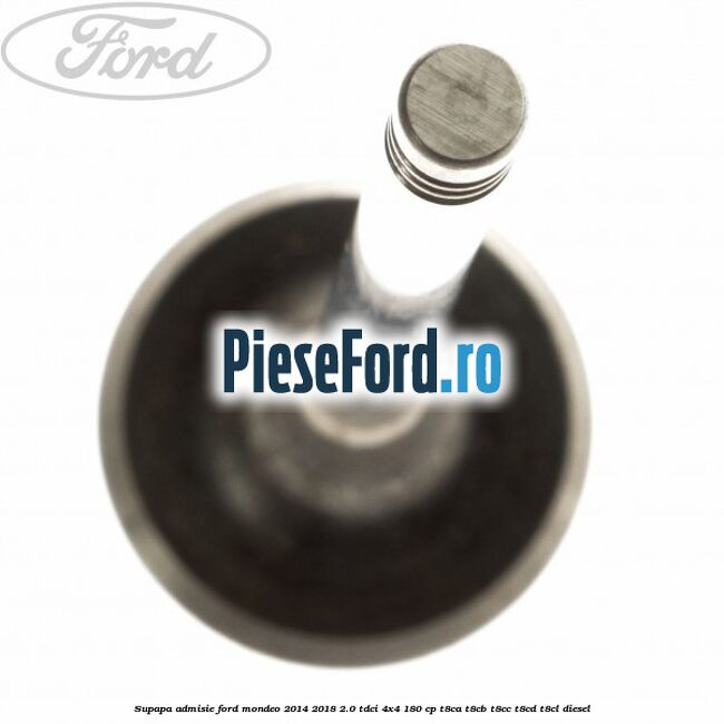 Supapa admisie Ford Mondeo 2014-2018 2.0 TDCi 4x4 180 cp T8CA, T8CB, T8CC, T8CD, T8CL diesel