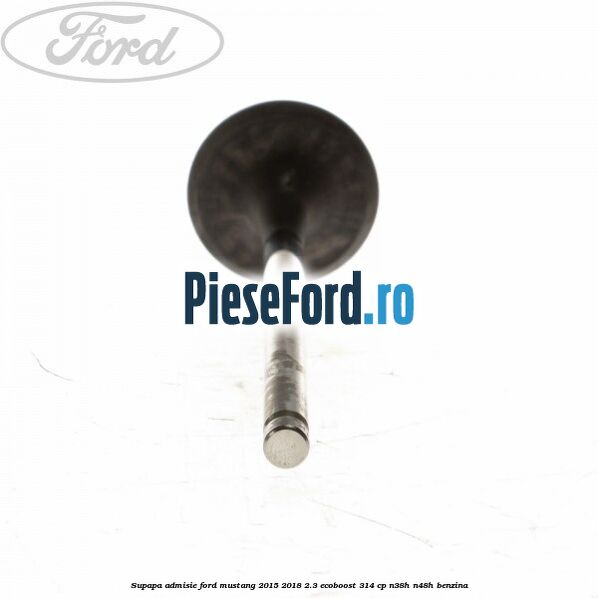 Supapa admisie Ford Mustang 2015-2018 2.3 EcoBoost 314 cp N38H, N48H benzina
