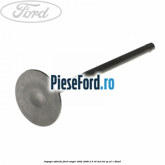 Supapa admisie Ford Ranger 2002-2006 2.5 TD 4x4 84 cp Supapa admisie Ford Ranger 2002-2006 2.5 TD 4x4 84 cp WL-T diesel