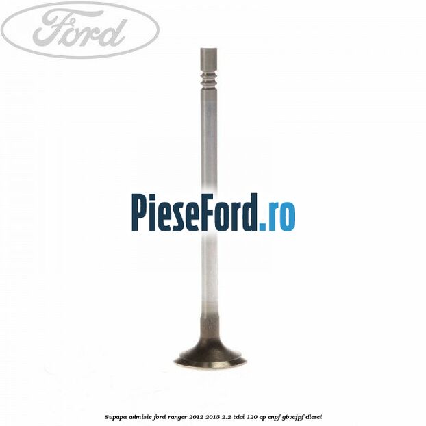 Supapa admisie Ford Ranger 2012-2015 2.2 TDCi 120 cp ENPF, GBVAJPF diesel
