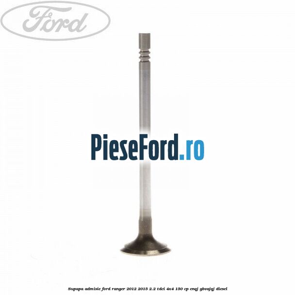 Supapa admisie Ford Ranger 2012-2015 2.2 TDCi 4x4 150 cp ENQJ, GBVAJQJ diesel