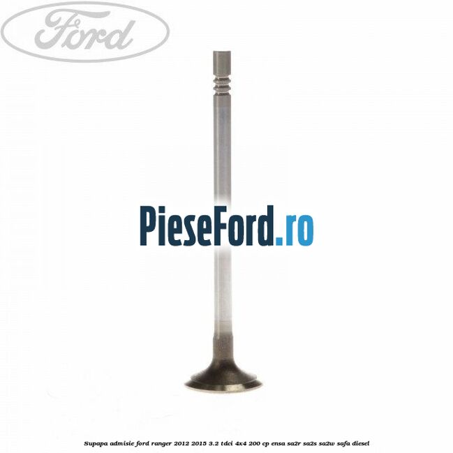 Supapa admisie Ford Ranger 2012-2015 3.2 TDCi 4x4 200 cp ENSA, SA2R, SA2S, SA2W, SAFA diesel