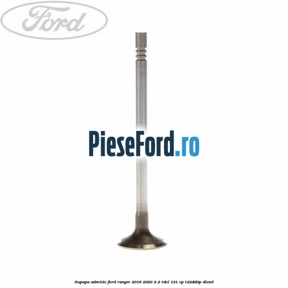 Supapa admisie Ford Ranger 2016-2020 2.2 TDCi 131 cp T22DD0P diesel
