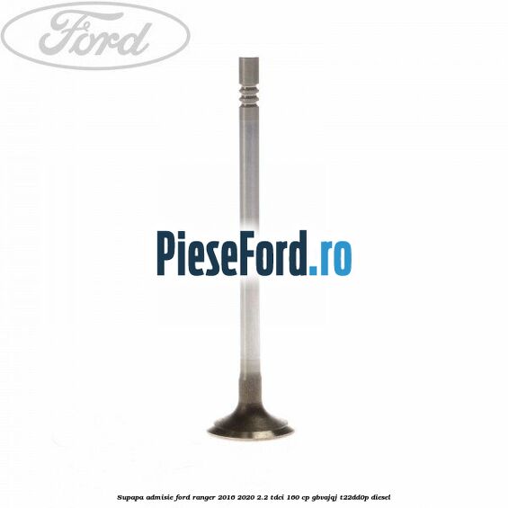 Supapa admisie Ford Ranger 2016-2020 2.2 TDCi 160 cp GBVAJQJ, T22DD0P diesel