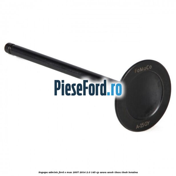 Supapa admisie Ford S-Max 2007-2014 2.0 145 cp AOWA, AOWB, TBWA, TBWB benzina