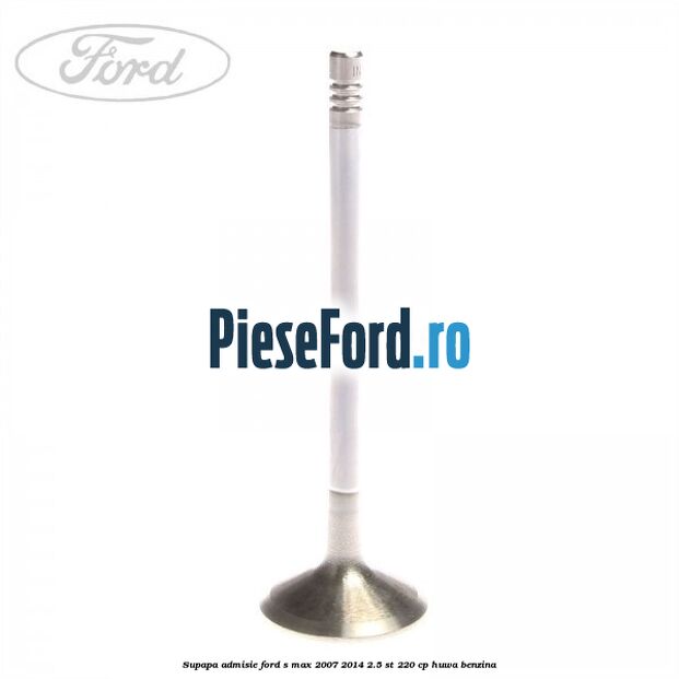 Supapa admisie Ford S-Max 2007-2014 2.5 ST 220 cp HUWA benzina