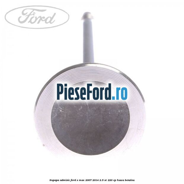 Supapa admisie Ford S-Max 2007-2014 2.5 ST 220 cp HUWA benzina