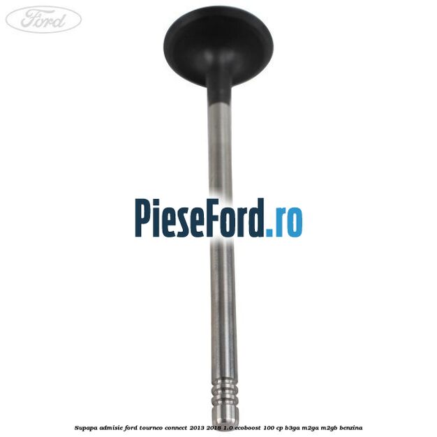 Supapa admisie Ford Tourneo Connect 2013-2018 1.0 EcoBoost 100 cp B3GA, M2GA, M2GB benzina